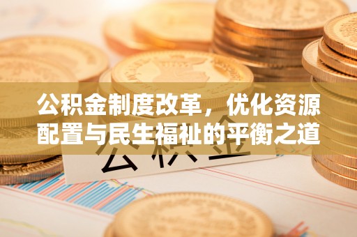 靖江公积金制度改革，优化资源配置与民生福祉的平衡之道