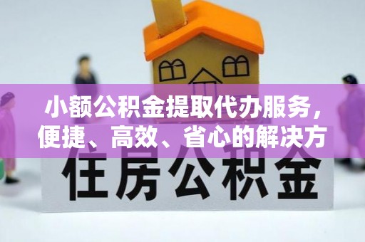 靖江小额公积金提取代办服务，便捷、高效、省心的解决方案