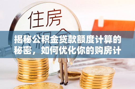 靖江揭秘公积金贷款额度计算的秘密，如何优化你的购房计划？