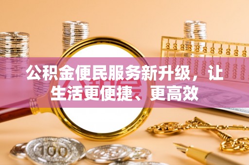 靖江公积金便民服务新升级，让生活更便捷、更高效
