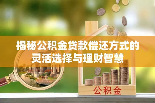靖江揭秘公积金贷款偿还方式的灵活选择与理财智慧