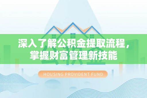 靖江深入了解公积金提取流程，掌握财富管理新技能