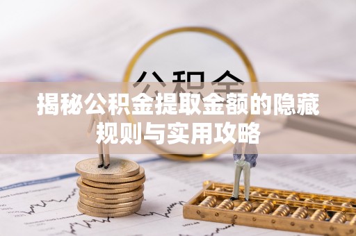 靖江揭秘公积金提取金额的隐藏规则与实用攻略