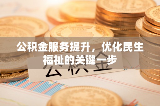 靖江公积金服务提升，优化民生福祉的关键一步