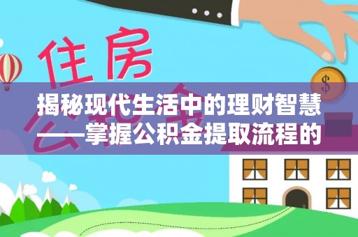 靖江揭秘现代生活中的理财智慧——掌握公积金提取流程的必备指南
