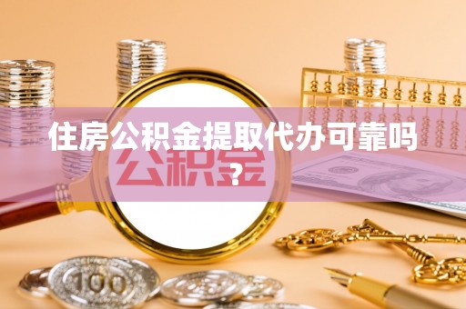靖江住房公积金提取代办可靠吗？