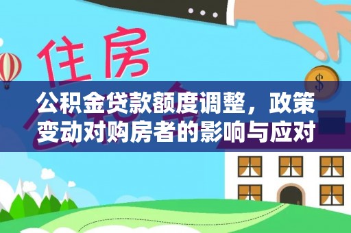 靖江公积金贷款额度调整，政策变动对购房者的影响与应对策略