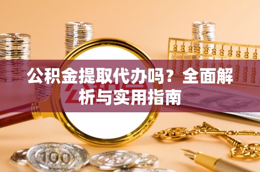 靖江公积金提取代办吗？全面解析与实用指南