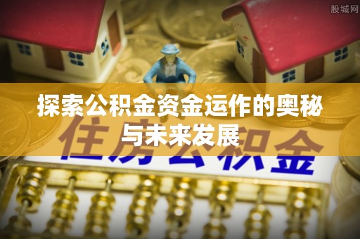 靖江探索公积金资金运作的奥秘与未来发展