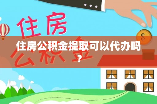 靖江住房公积金提取可以代办吗？