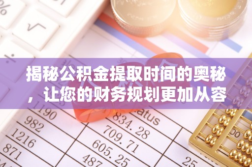 靖江揭秘公积金提取时间的奥秘，让您的财务规划更加从容