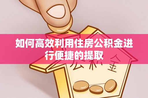 靖江如何高效利用住房公积金进行便捷的提取