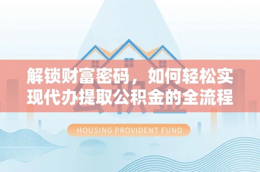 靖江解锁财富密码，如何轻松实现代办提取公积金的全流程攻略