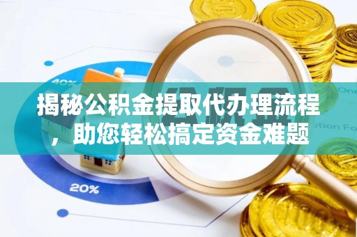 靖江揭秘公积金提取代办理流程，助您轻松搞定资金难题