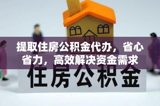 靖江提取住房公积金代办，省心省力，高效解决资金需求
