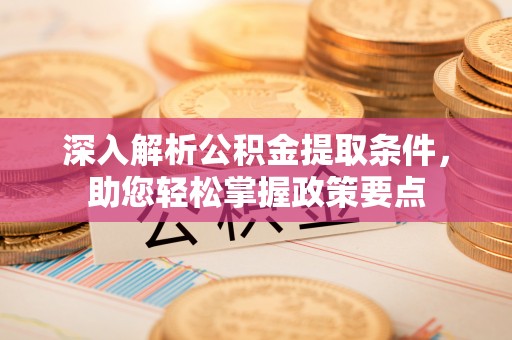 靖江深入解析公积金提取条件，助您轻松掌握政策要点