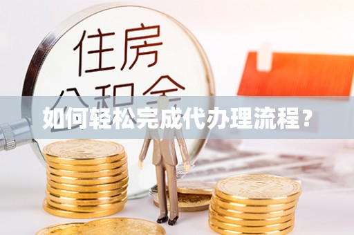 靖江如何轻松完成代办理流程？