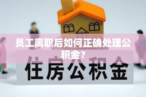 靖江员工离职后如何正确处理公积金？