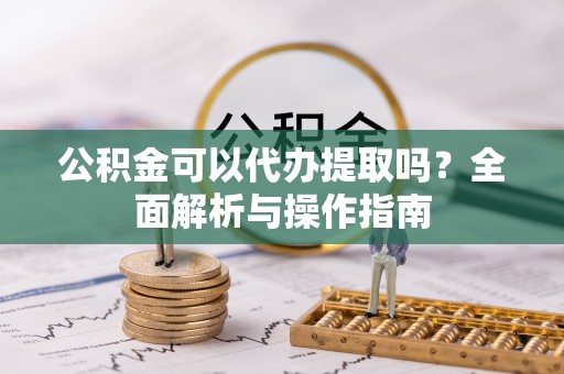 靖江公积金可以代办提取吗？全面解析与操作指南