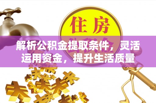 靖江解析公积金提取条件，灵活运用资金，提升生活质量