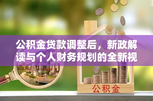 靖江公积金贷款调整后，新政解读与个人财务规划的全新视角