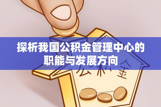 靖江探析我国公积金管理中心的职能与发展方向