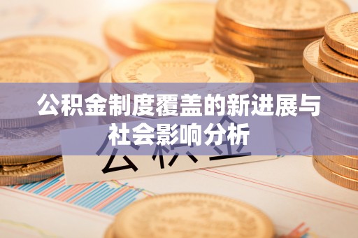 靖江公积金制度覆盖的新进展与社会影响分析