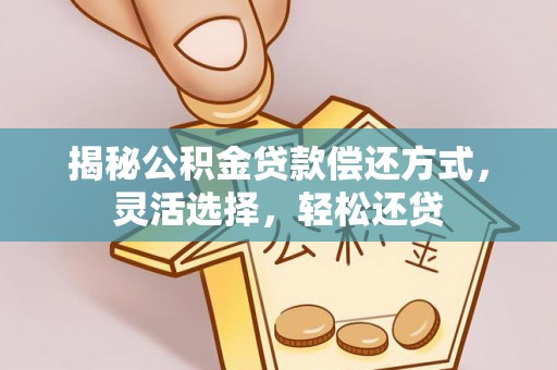 靖江揭秘公积金贷款偿还方式，灵活选择，轻松还贷