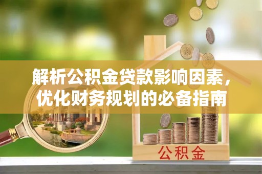 靖江解析公积金贷款影响因素，优化财务规划的必备指南