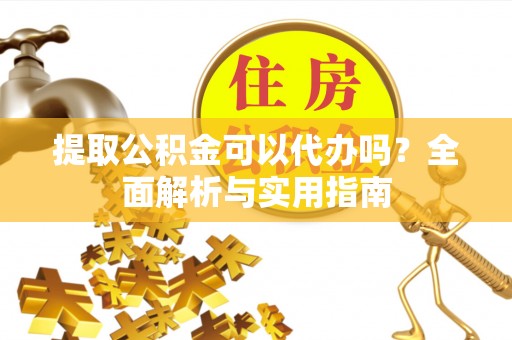 靖江提取公积金可以代办吗？全面解析与实用指南