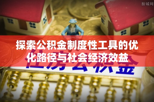 靖江探索公积金制度性工具的优化路径与社会经济效益