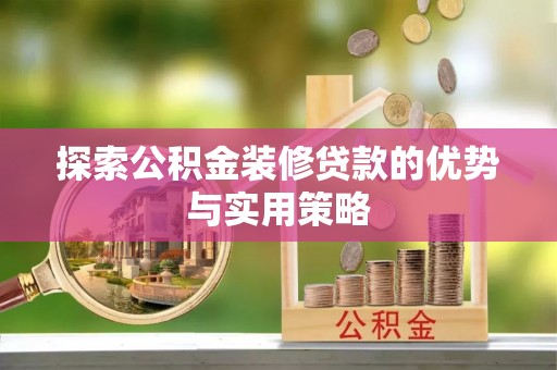 靖江探索公积金装修贷款的优势与实用策略