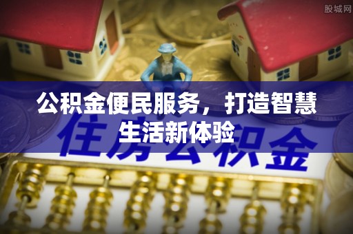 靖江公积金便民服务，打造智慧生活新体验
