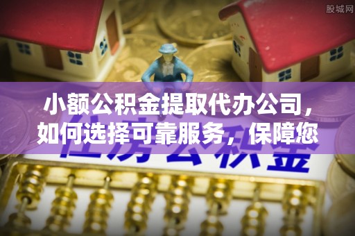 靖江小额公积金提取代办公司，如何选择可靠服务，保障您的资金安全