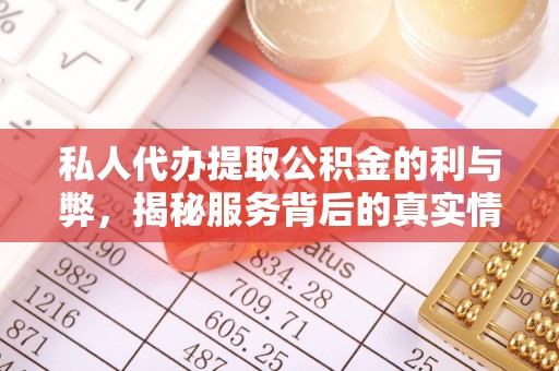 靖江私人代办提取公积金的利与弊，揭秘服务背后的真实情况