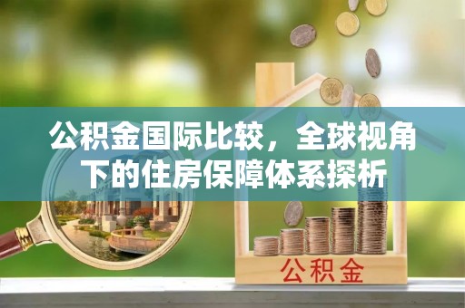 靖江公积金国际比较，全球视角下的住房保障体系探析