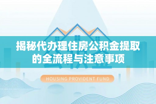 靖江揭秘代办理住房公积金提取的全流程与注意事项