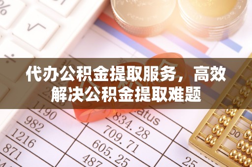 靖江代办公积金提取服务，高效解决公积金提取难题