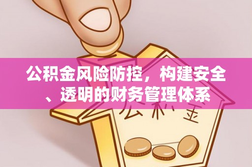 靖江公积金风险防控，构建安全、透明的财务管理体系