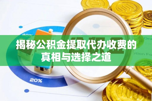 靖江揭秘公积金提取代办收费的真相与选择之道