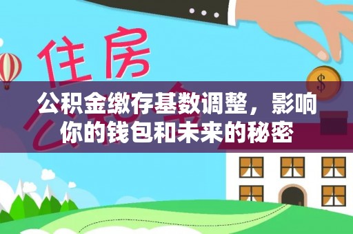 靖江公积金缴存基数调整，影响你的钱包和未来的秘密