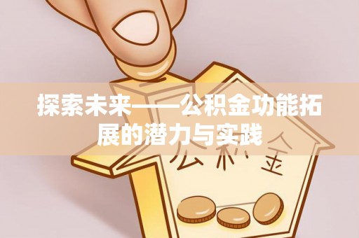 靖江探索未来——公积金功能拓展的潜力与实践