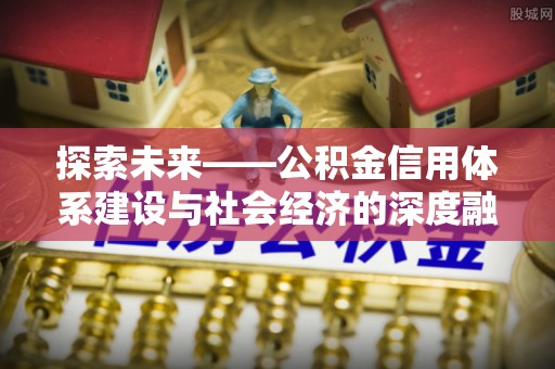 靖江探索未来——公积金信用体系建设与社会经济的深度融合