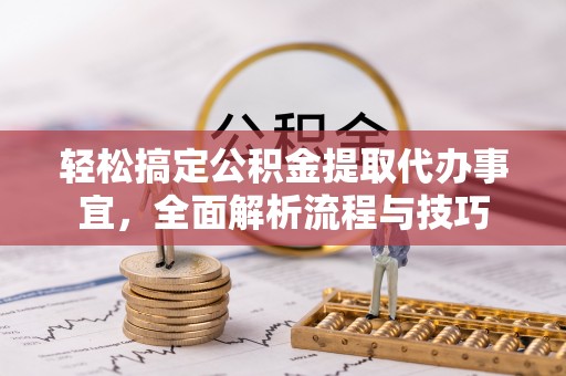 靖江轻松搞定公积金提取代办事宜，全面解析流程与技巧
