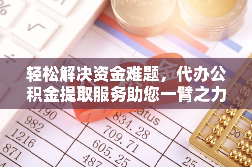 靖江轻松解决资金难题，代办公积金提取服务助您一臂之力