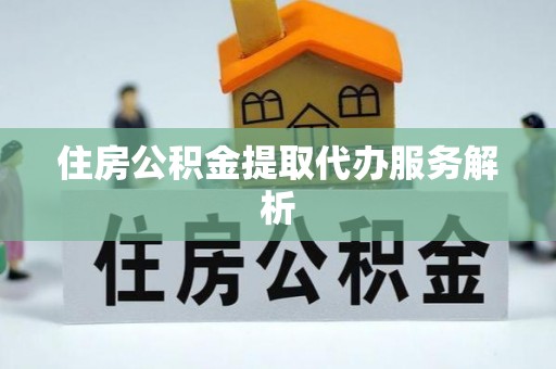 靖江住房公积金提取代办服务解析