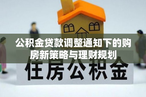 靖江公积金贷款调整通知下的购房新策略与理财规划