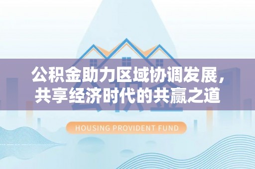 靖江公积金助力区域协调发展，共享经济时代的共赢之道