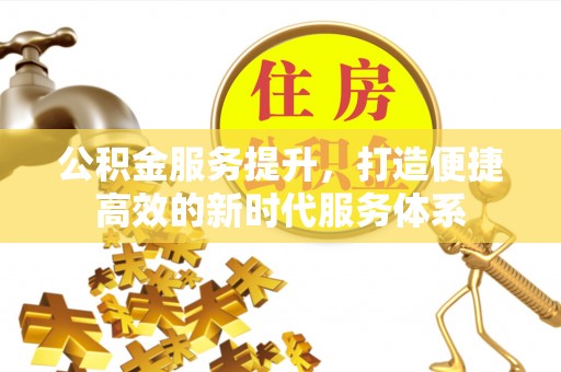 靖江公积金服务提升，打造便捷高效的新时代服务体系