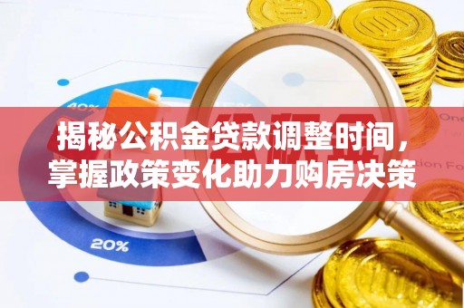 靖江揭秘公积金贷款调整时间，掌握政策变化助力购房决策
